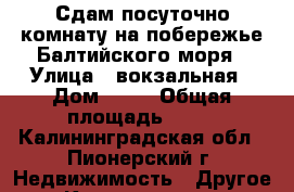 Сдам посуточно комнату на побережье Балтийского моря › Улица ­ вокзальная › Дом ­ 16 › Общая площадь ­ 11 - Калининградская обл., Пионерский г. Недвижимость » Другое   . Калининградская обл.,Пионерский г.